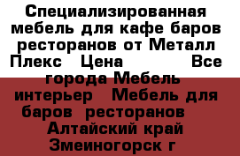 Специализированная мебель для кафе,баров,ресторанов от Металл Плекс › Цена ­ 5 000 - Все города Мебель, интерьер » Мебель для баров, ресторанов   . Алтайский край,Змеиногорск г.